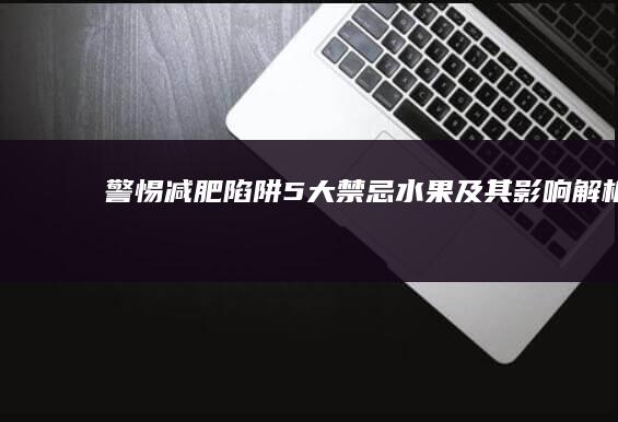 警惕减肥陷阱：5大禁忌水果及其影响解析