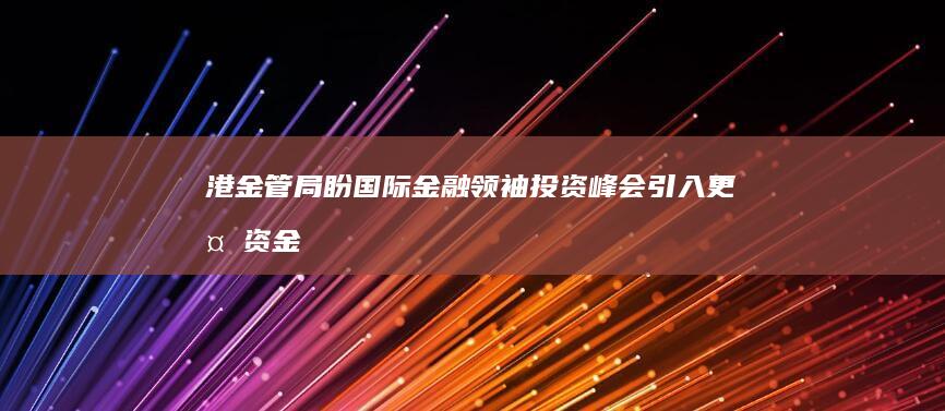 港金管局盼国际金融领袖投资峰会引入更多资金 (香港金管局电话)